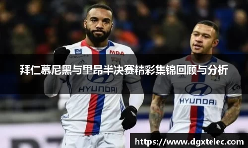 拜仁慕尼黑与里昂半决赛精彩集锦回顾与分析